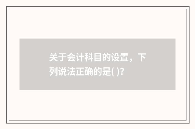 关于会计科目的设置，下列说法正确的是( )？