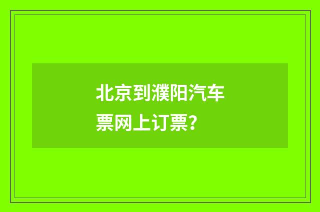 北京到濮阳汽车票网上订票？