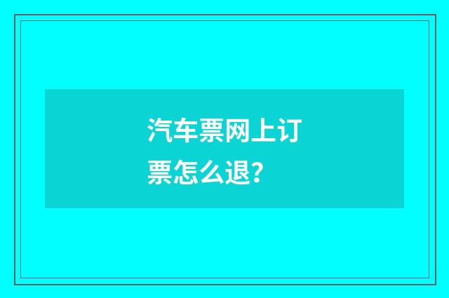 汽车票网上订票怎么退？