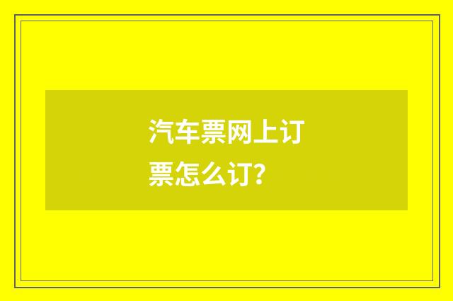 汽车票网上订票怎么订？