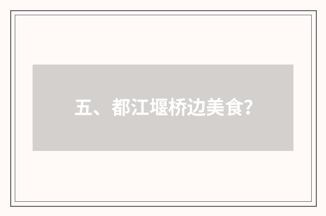 五、都江堰桥边美食？