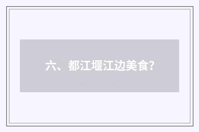 六、都江堰江边美食？