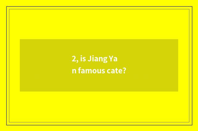 2, is Jiang Yan famous cate?