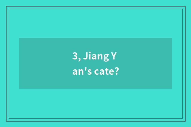 3, Jiang Yan's cate?