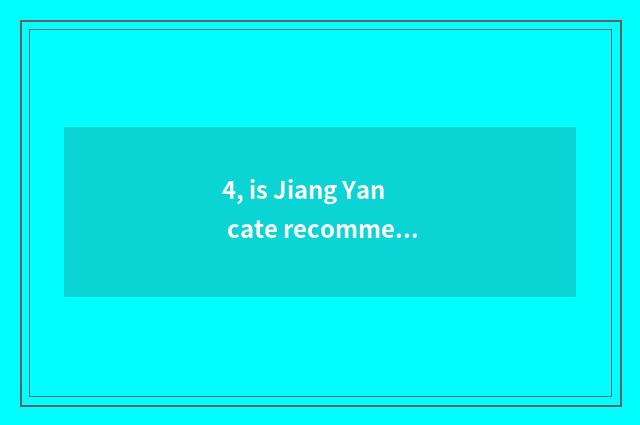 4, is Jiang Yan cate recommended?