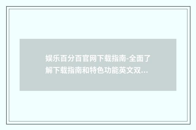 娱乐百分百官网下载指南-全面了解下载指南和特色功能英文双语对照