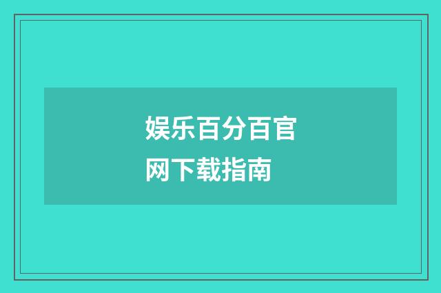 娱乐百分百官网下载指南
