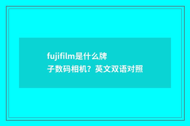 fujifilm是什么牌子数码相机？英文双语对照