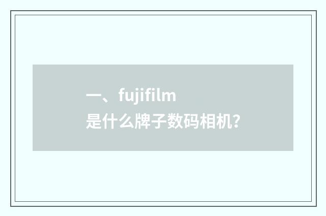一、fujifilm是什么牌子数码相机？