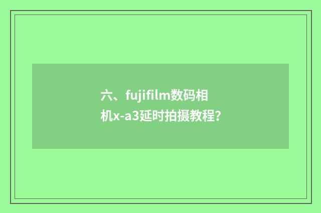 六、fujifilm数码相机x-a3延时拍摄教程？