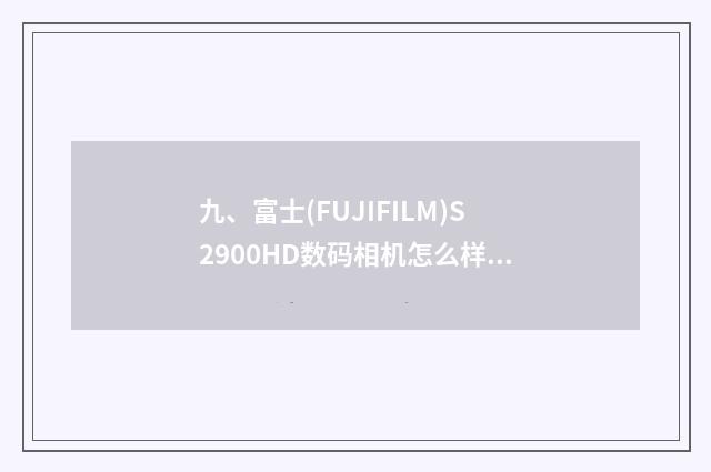 九、富士(FUJIFILM)S2900HD数码相机怎么样？