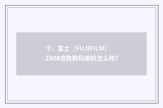 十、富士（FUJIFILM）Z808这款数码相机怎么样？