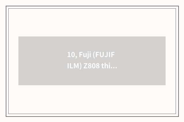 10, Fuji (FUJIFILM) Z808 this number camera how?
