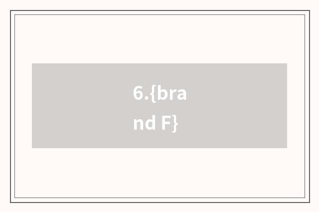 6.{brand F}