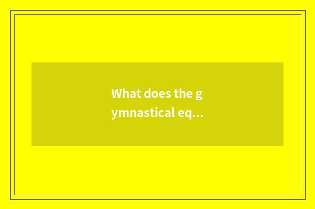 What does the gymnastical equipment that exercises leg ministry have? The fitnes