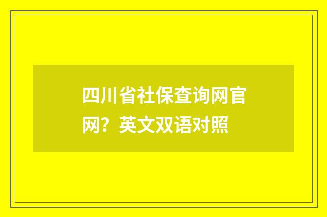 四川省社保查询网官网？英文双语对照