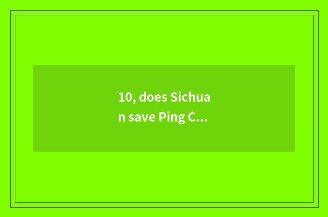 10, does Sichuan save Ping Changzhong to learn government-owned net?