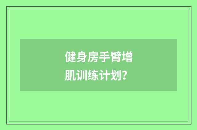 健身房手臂增肌训练计划？