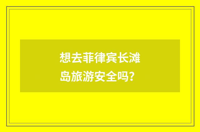 想去菲律宾长滩岛旅游安全吗？