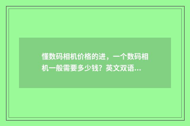 懂数码相机价格的进，一个数码相机一般需要多少钱？英文双语对照