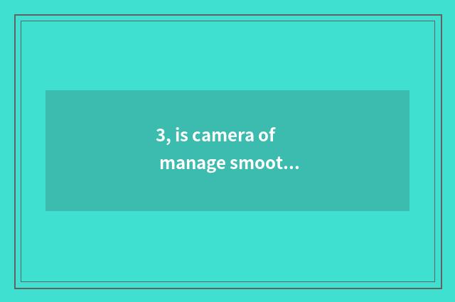 3, is camera of manage smooth R8 OK kinescope?