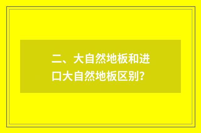 二、大自然地板和进口大自然地板区别？