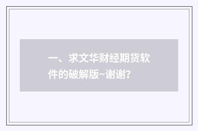 一、求文华财经期货软件的破解版~谢谢？
