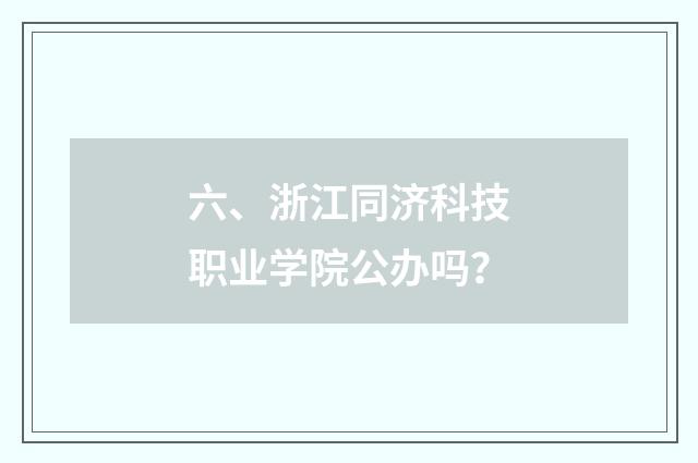六、浙江同济科技职业学院公办吗？