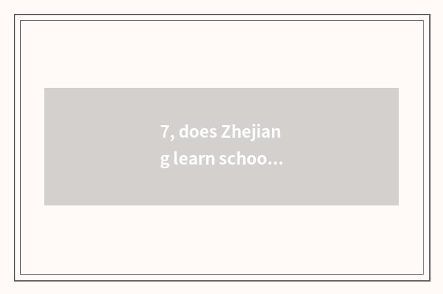 7, does Zhejiang learn school song with profession of aid science and technology