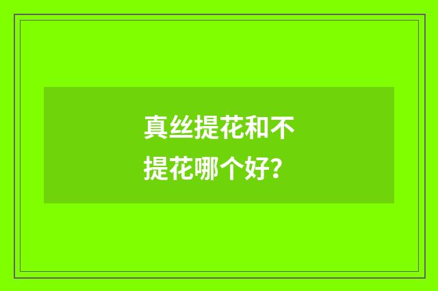真丝提花和不提花哪个好？