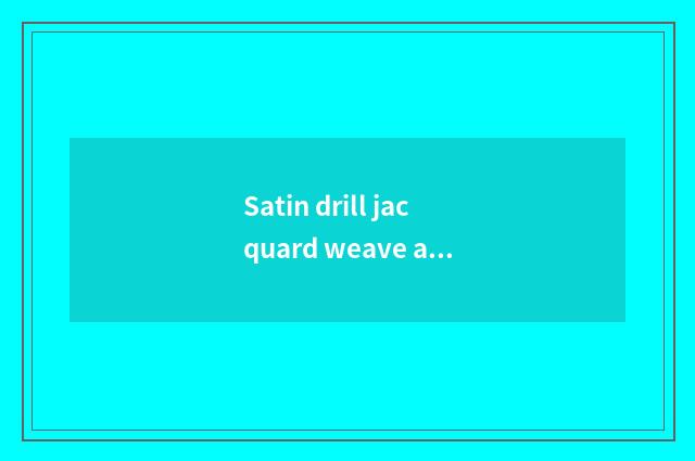 Satin drill jacquard weave and copy floss jacquard weave the sort of good?