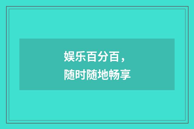 娱乐百分百，随时随地畅享