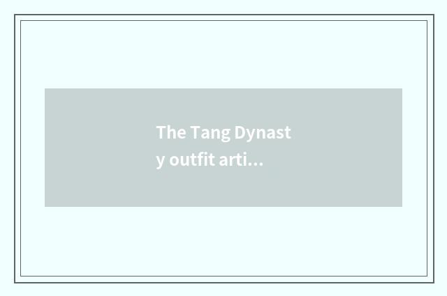 The Tang Dynasty outfit article table?
