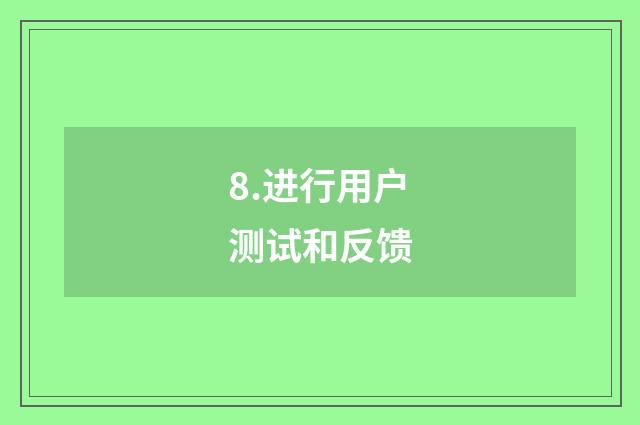 8.进行用户测试和反馈