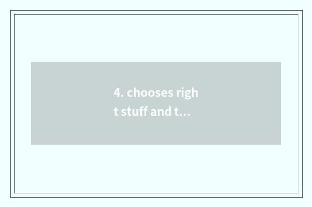 4. chooses right stuff and technology