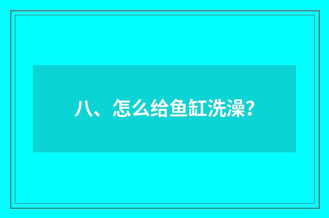 八、怎么给鱼缸洗澡？