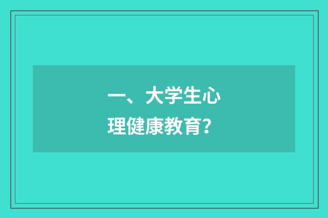 一、大学生心理健康教育？
