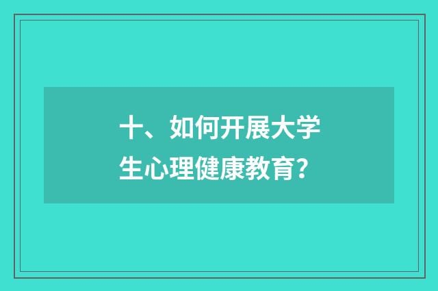 十、如何开展大学生心理健康教育？