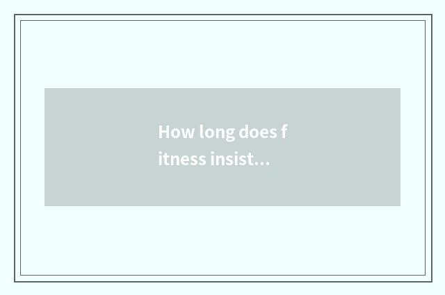 How long does fitness insist to there is apparent effect?