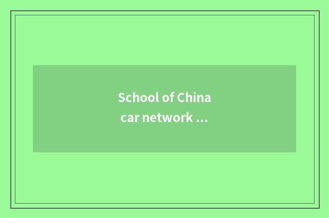 School of China car network and in south car network school which good?