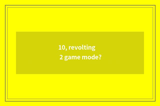 10, revolting 2 game mode?