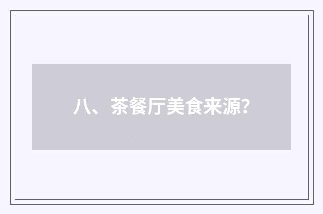 八、茶餐厅美食来源？