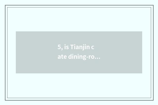 5, is Tianjin cate dining-room recommended?