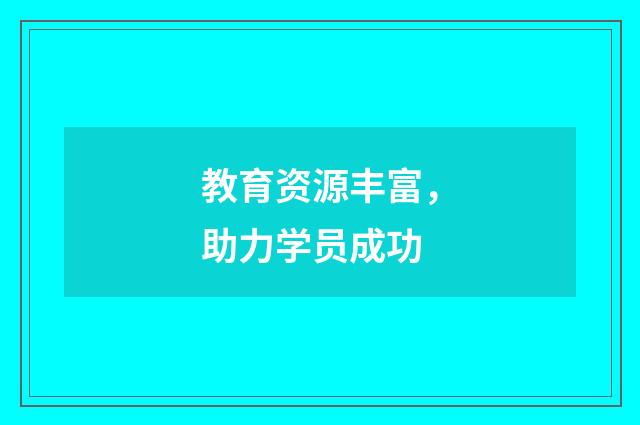 教育资源丰富，助力学员成功