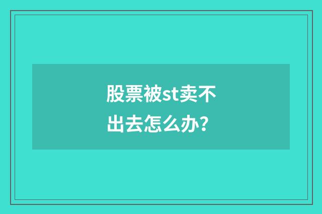 股票被st卖不出去怎么办？