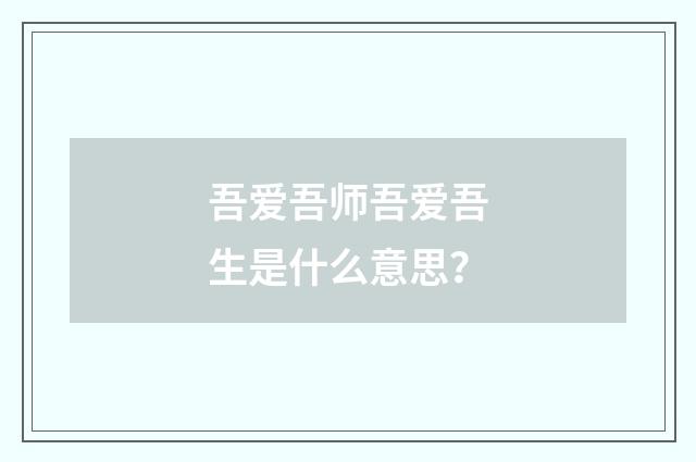 吾爱吾师吾爱吾生是什么意思？
