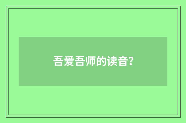 吾爱吾师的读音？
