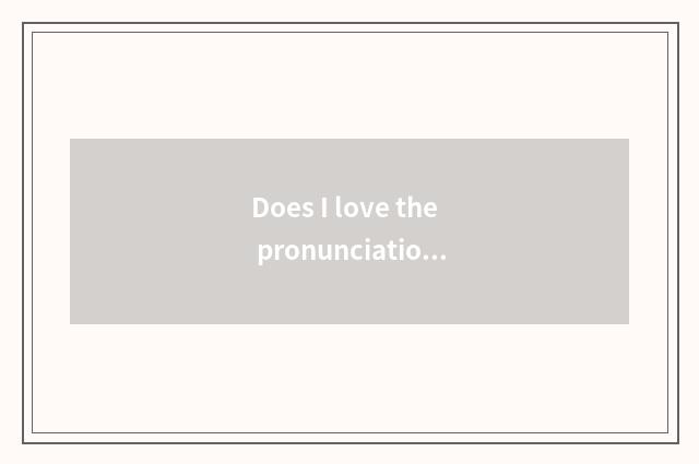 Does I love the pronunciation of my division?