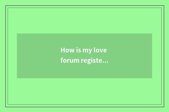 How is my love forum registered?