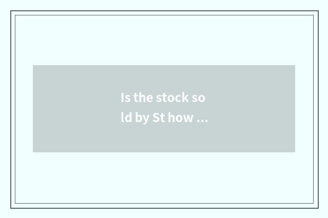 Is the stock sold by St how to go out to do?